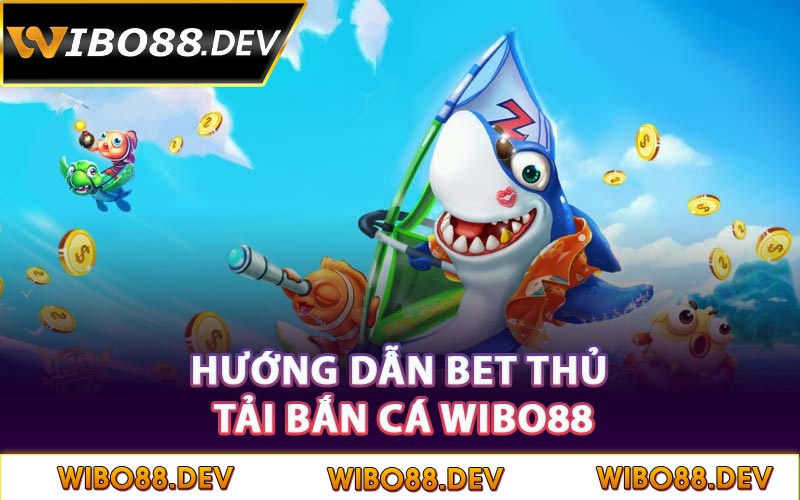 Hướng dẫn bet thủ tải bắn cá Wibo88