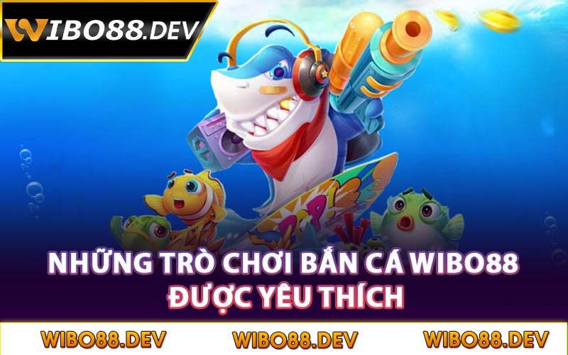 Những trò chơi bắn cá Wibo88 được yêu thích